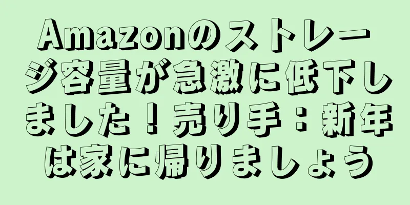 Amazonのストレージ容量が急激に低下しました！売り手：新年は家に帰りましょう