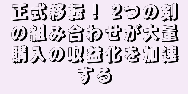 正式移転！ 2つの剣の組み合わせが大量購入の収益化を加速する