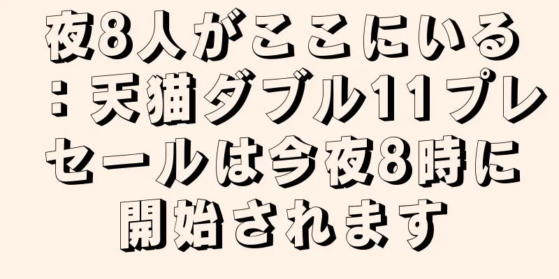 夜8人がここにいる：天猫ダブル11プレセールは今夜8時に開始されます