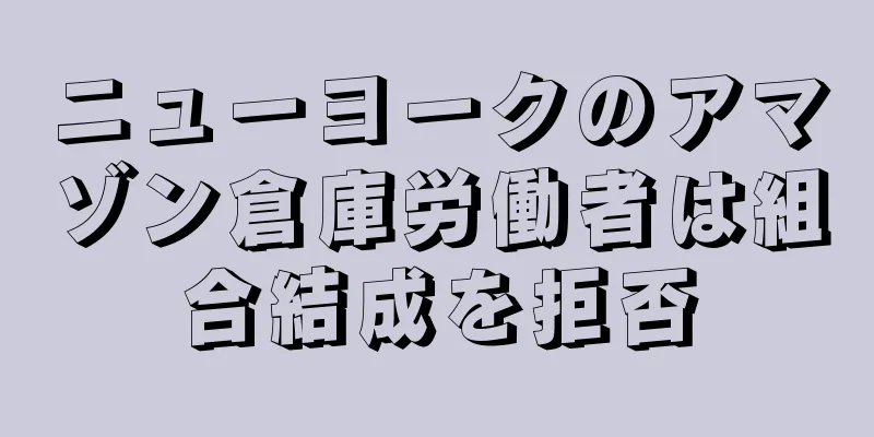 ニューヨークのアマゾン倉庫労働者は組合結成を拒否