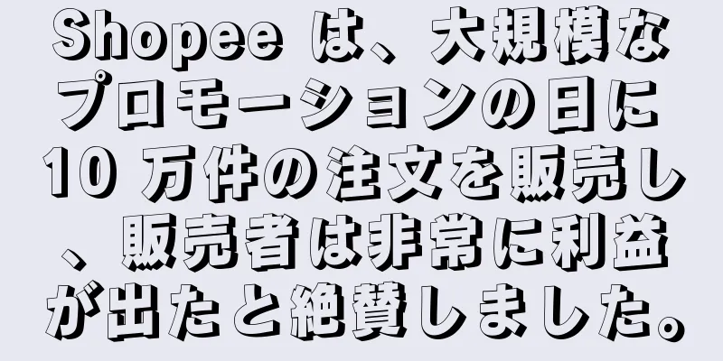 Shopee は、大規模なプロモーションの日に 10 万件の注文を販売し、販売者は非常に利益が出たと絶賛しました。
