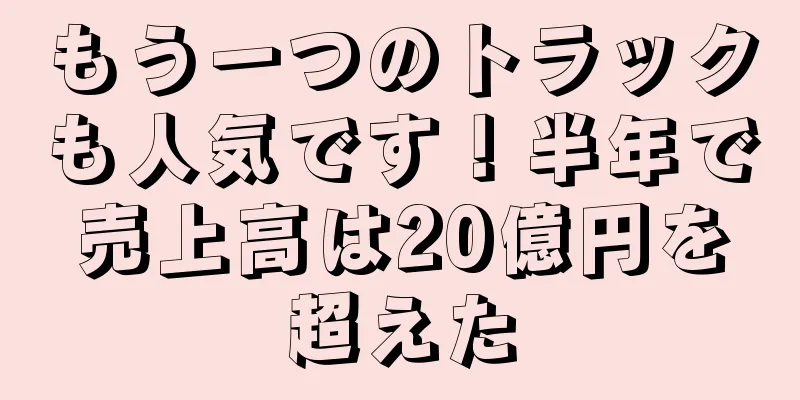 もう一つのトラックも人気です！半年で売上高は20億円を超えた