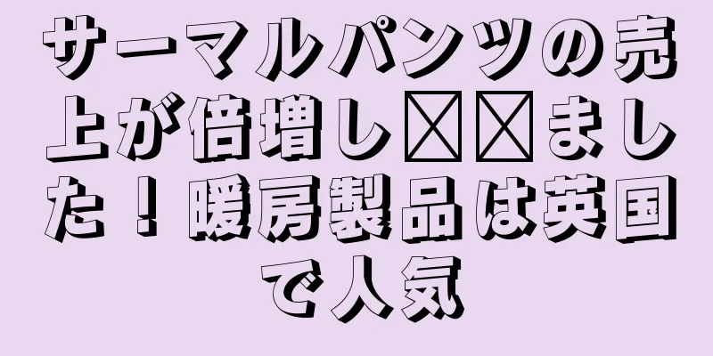 サーマルパンツの売上が倍増し​​ました！暖房製品は英国で人気