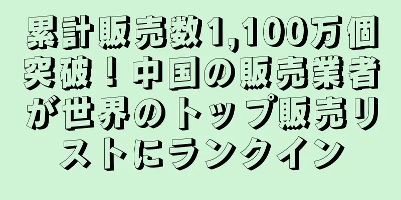 累計販売数1,100万個突破！中国の販売業者が世界のトップ販売リストにランクイン