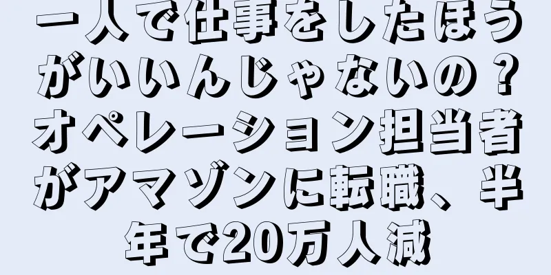 一人で仕事をしたほうがいいんじゃないの？オペレーション担当者がアマゾンに転職、半年で20万人減