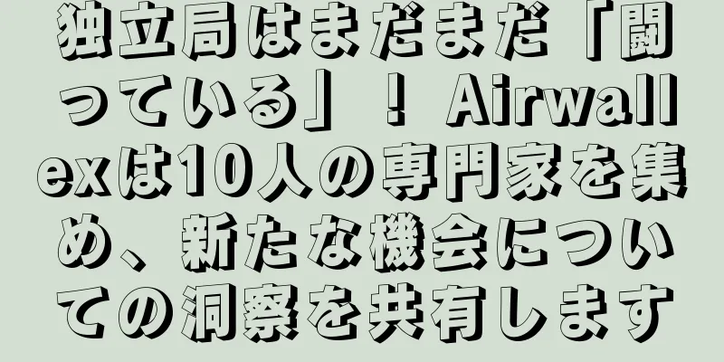 独立局はまだまだ「闘っている」！ Airwallexは10人の専門家を集め、新たな機会についての洞察を共有します