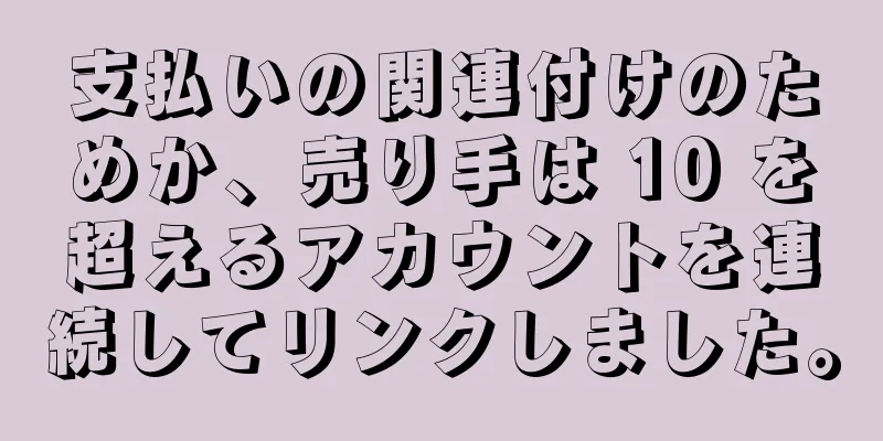 支払いの関連付けのためか、売り手は 10 を超えるアカウントを連続してリンクしました。