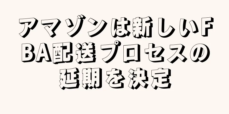 アマゾンは新しいFBA配送プロセスの延期を決定