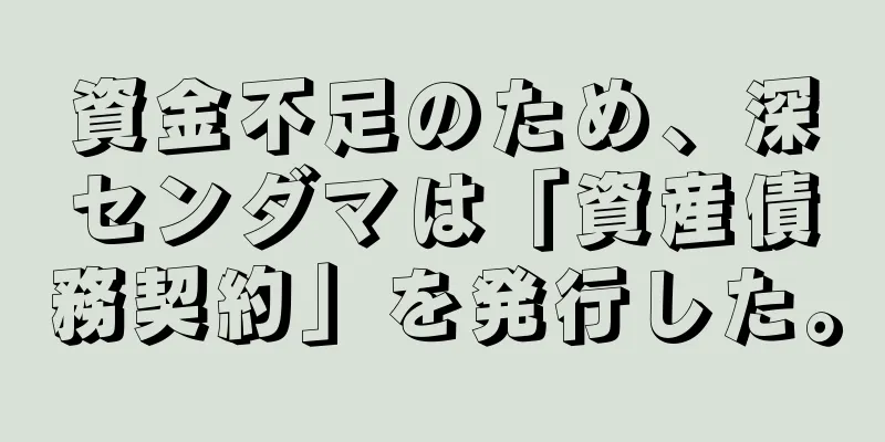 資金不足のため、深センダマは「資産債務契約」を発行した。