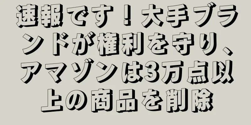 速報です！大手ブランドが権利を守り、アマゾンは3万点以上の商品を削除