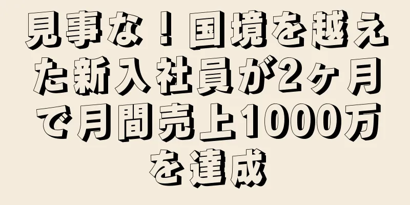 見事な！国境を越えた新入社員が2ヶ月で月間売上1000万を達成