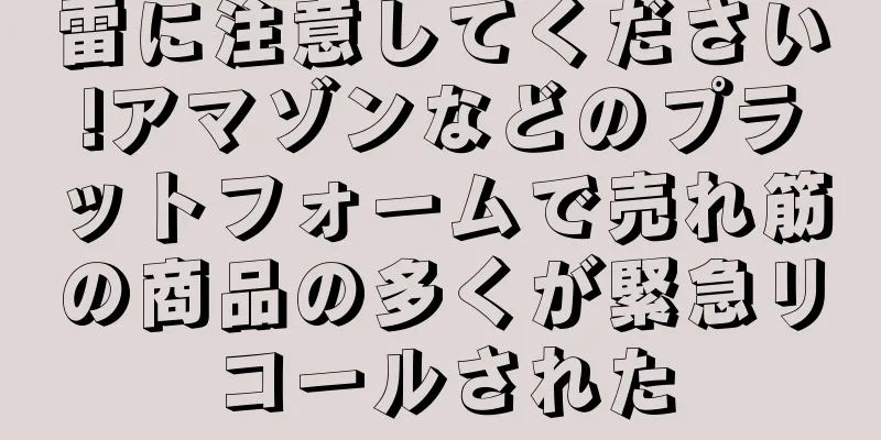 雷に注意してください!アマゾンなどのプラットフォームで売れ筋の商品の多くが緊急リコールされた