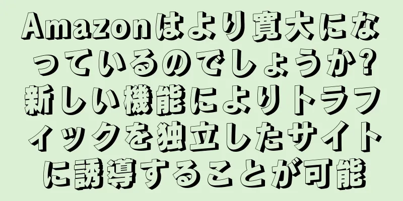 Amazonはより寛大になっているのでしょうか?新しい機能によりトラフィックを独立したサイトに誘導することが可能