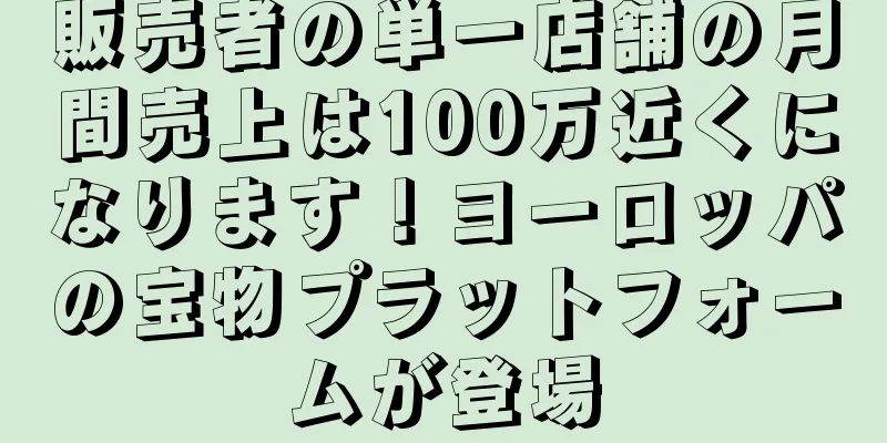 販売者の単一店舗の月間売上は100万近くになります！ヨーロッパの宝物プラットフォームが登場