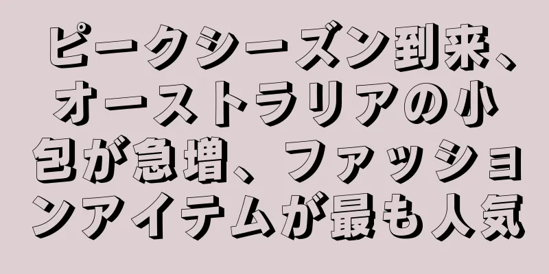 ピークシーズン到来、オーストラリアの小包が急増、ファッションアイテムが最も人気