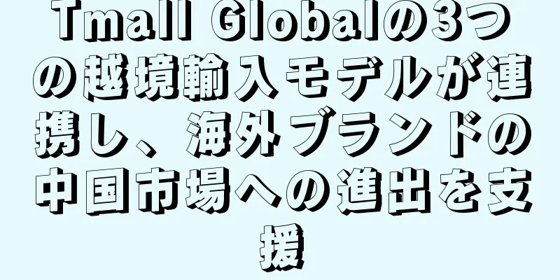 Tmall Globalの3つの越境輸入モデルが連携し、海外ブランドの中国市場への進出を支援