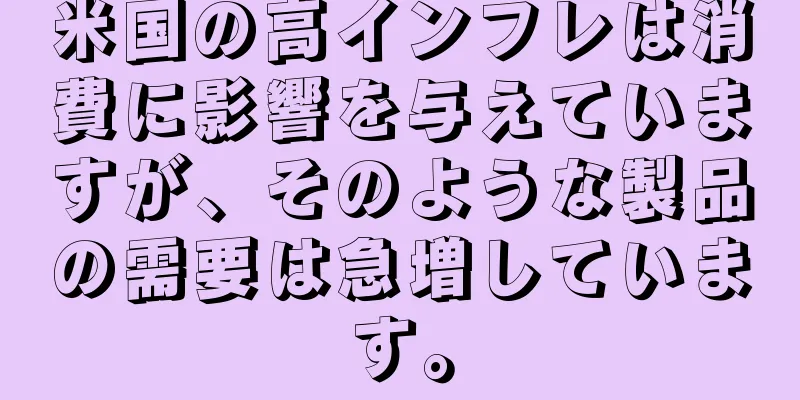 米国の高インフレは消費に影響を与えていますが、そのような製品の需要は急増しています。