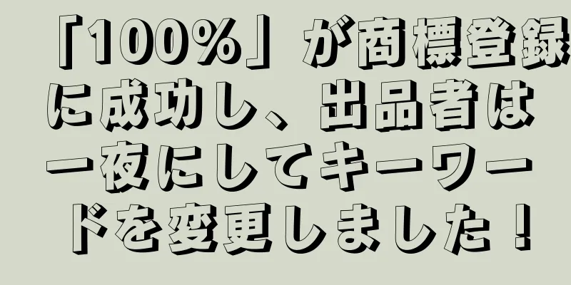 「100%」が商標登録に成功し、出品者は一夜にしてキーワードを変更しました！