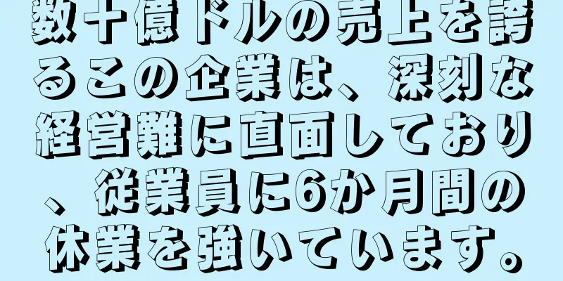 数十億ドルの売上を誇るこの企業は、深刻な経営難に直面しており、従業員に6か月間の休業を強いています。