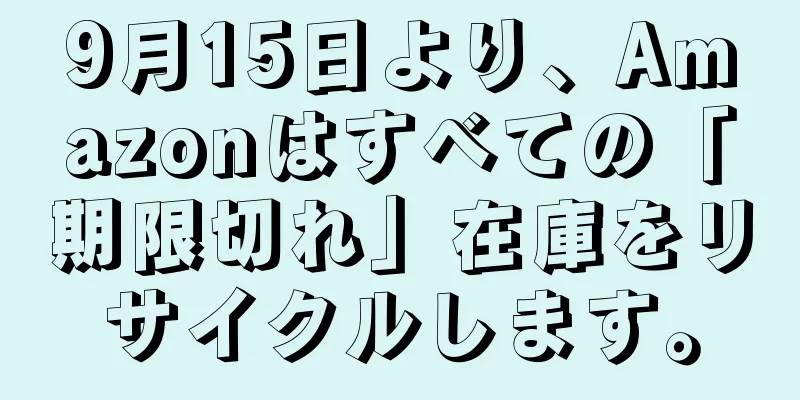 9月15日より、Amazonはすべての「期限切れ」在庫をリサイクルします。
