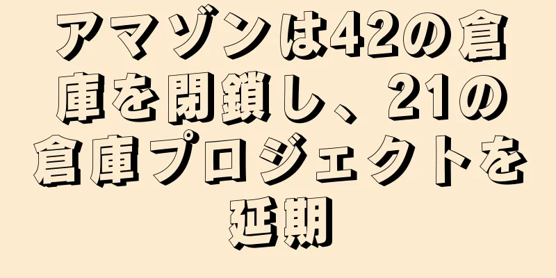アマゾンは42の倉庫を閉鎖し、21の倉庫プロジェクトを延期