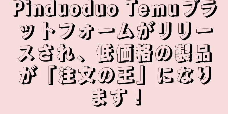 Pinduoduo Temuプラットフォームがリリースされ、低価格の製品が「注文の王」になります！