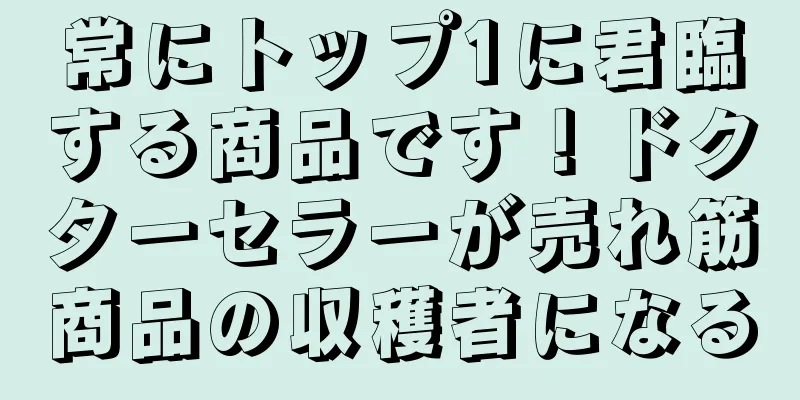 常にトップ1に君臨する商品です！ドクターセラーが売れ筋商品の収穫者になる