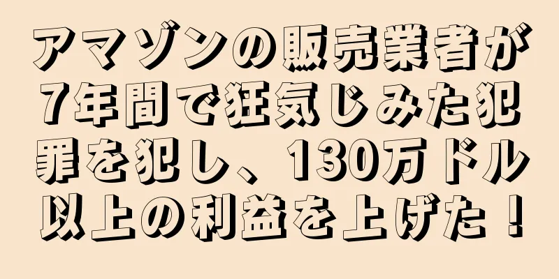 アマゾンの販売業者が7年間で狂気じみた犯罪を犯し、130万ドル以上の利益を上げた！
