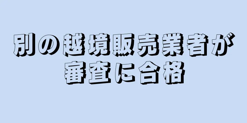 別の越境販売業者が審査に合格