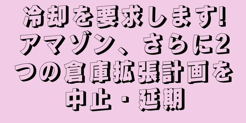 冷却を要求します!アマゾン、さらに2つの倉庫拡張計画を中止・延期