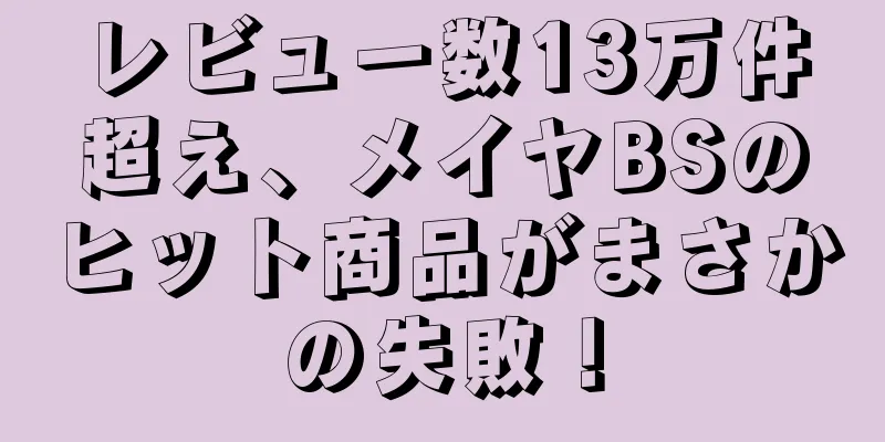レビュー数13万件超え、メイヤBSのヒット商品がまさかの失敗！