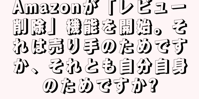 Amazonが「レビュー削除」機能を開始。それは売り手のためですか、それとも自分自身のためですか?