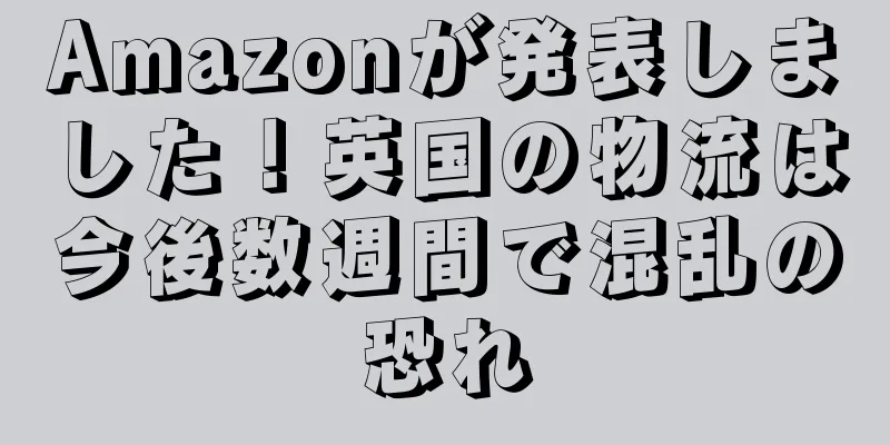 Amazonが発表しました！英国の物流は今後数週間で混乱の恐れ