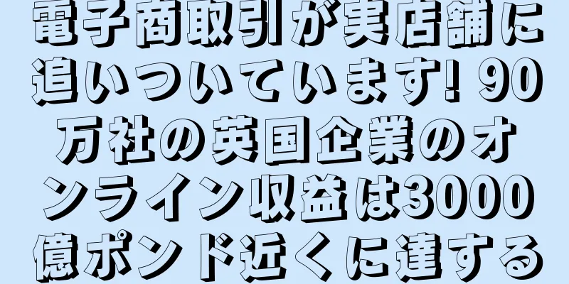 電子商取引が実店舗に追いついています! 90万社の英国企業のオンライン収益は3000億ポンド近くに達する