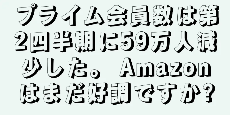プライム会員数は第2四半期に59万人減少した。 Amazonはまだ好調ですか?