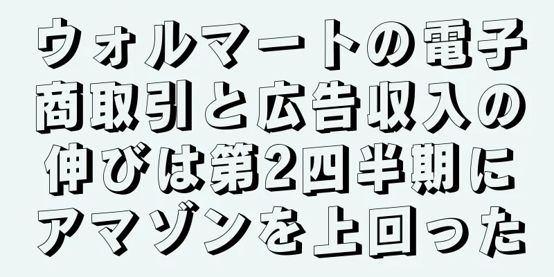 ウォルマートの電子商取引と広告収入の伸びは第2四半期にアマゾンを上回った