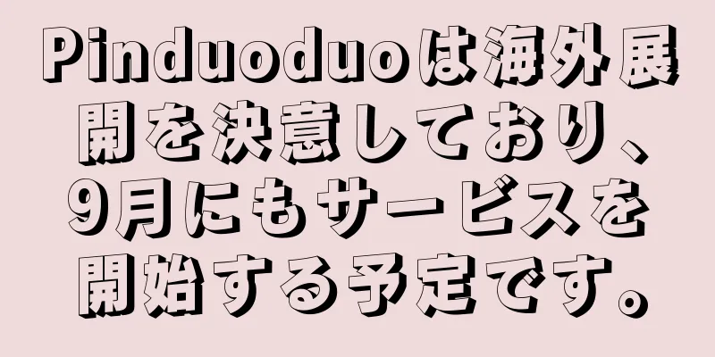 Pinduoduoは海外展開を決意しており、9月にもサービスを開始する予定です。