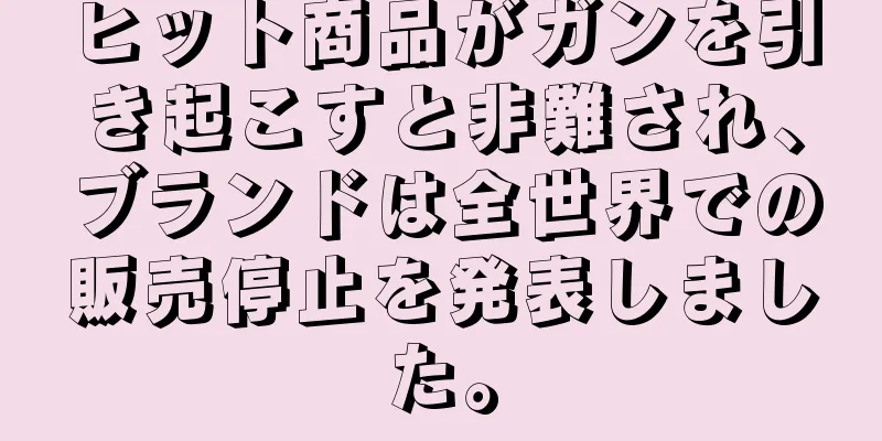 ヒット商品がガンを引き起こすと非難され、ブランドは全世界での販売停止を発表しました。