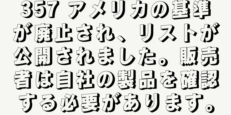 357 アメリカの基準が廃止され、リストが公開されました。販売者は自社の製品を確認する必要があります。