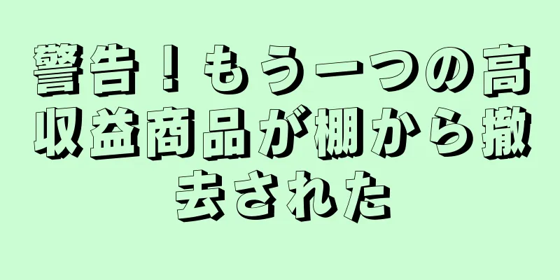 警告！もう一つの高収益商品が棚から撤去された