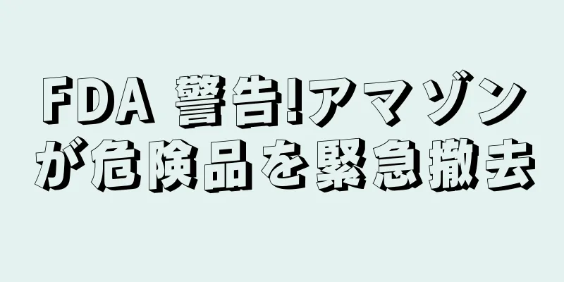 FDA 警告!アマゾンが危険品を緊急撤去