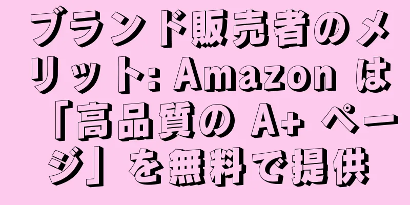 ブランド販売者のメリット: Amazon は「高品質の A+ ページ」を無料で提供