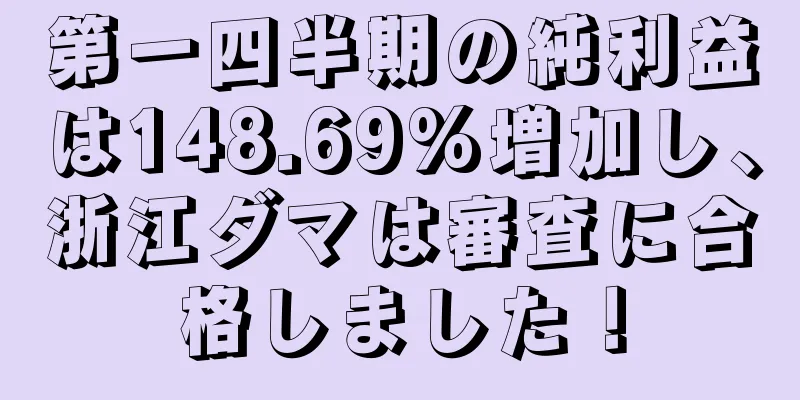 第一四半期の純利益は148.69%増加し、浙江ダマは審査に合格しました！