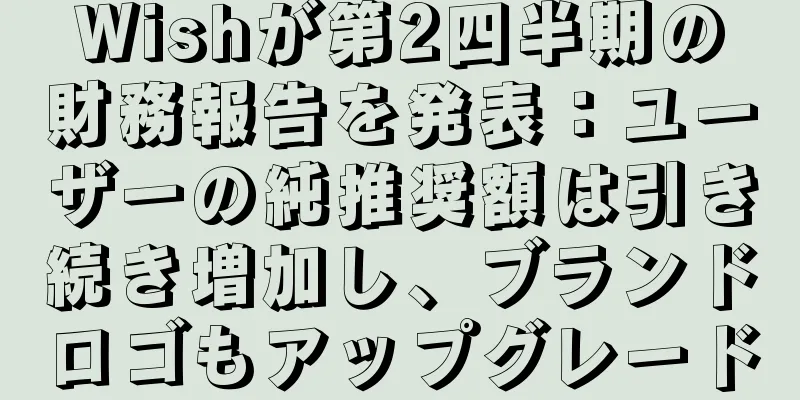 Wishが第2四半期の財務報告を発表：ユーザーの純推奨額は引き続き増加し、ブランドロゴもアップグレード