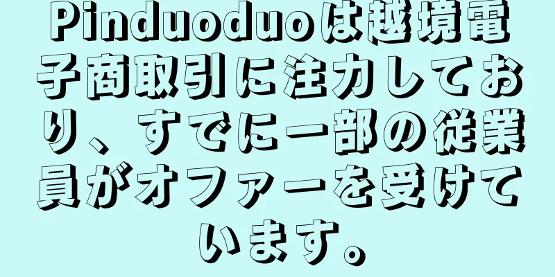 Pinduoduoは越境電子商取引に注力しており、すでに一部の従業員がオファーを受けています。