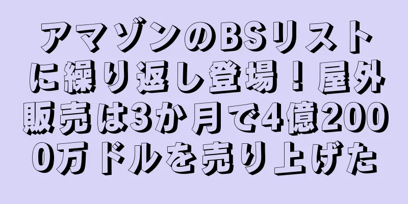 アマゾンのBSリストに繰り返し登場！屋外販売は3か月で4億2000万ドルを売り上げた