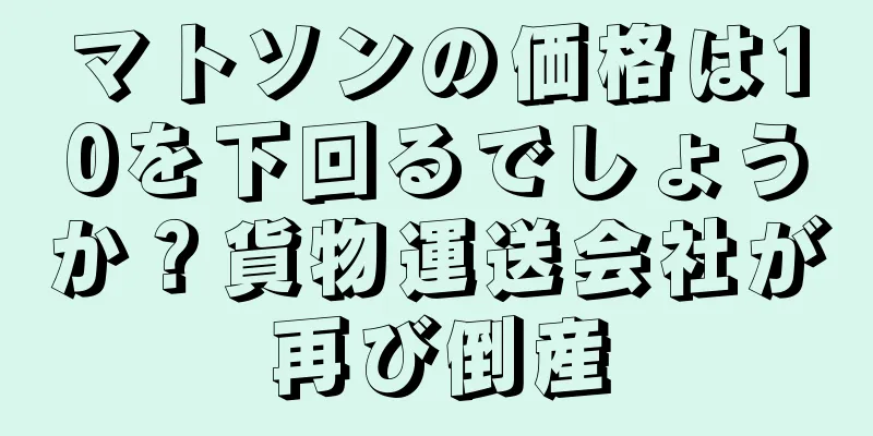 マトソンの価格は10を下回るでしょうか？貨物運送会社が再び倒産