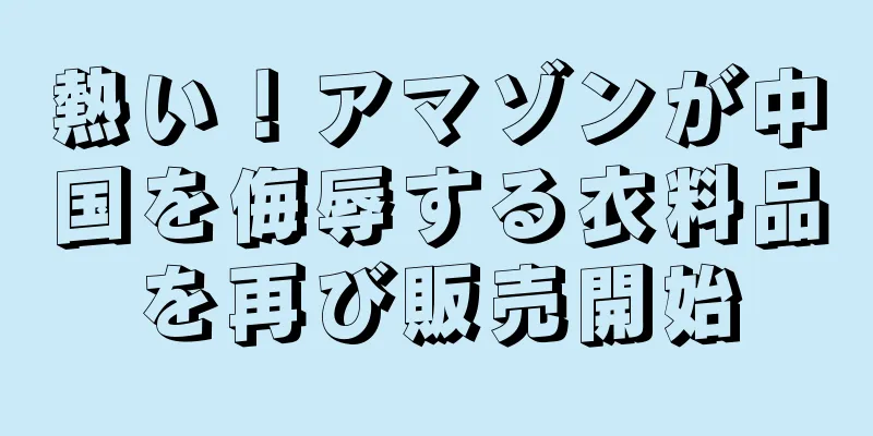 熱い！アマゾンが中国を侮辱する衣料品を再び販売開始