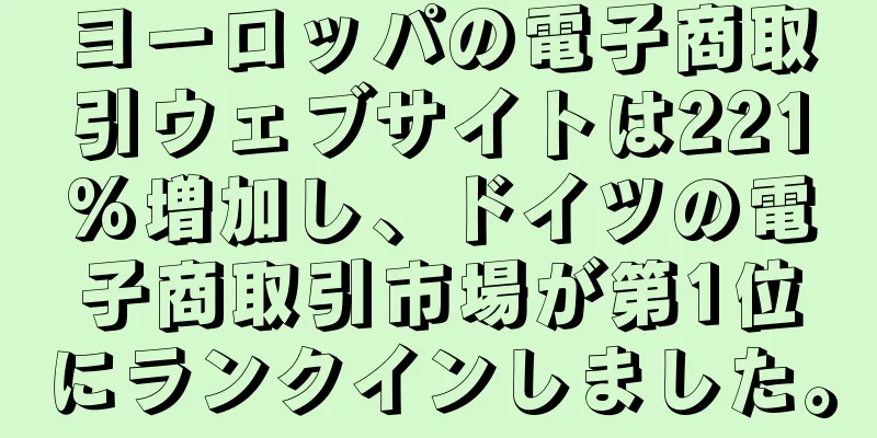 ヨーロッパの電子商取引ウェブサイトは221%増加し、ドイツの電子商取引市場が第1位にランクインしました。