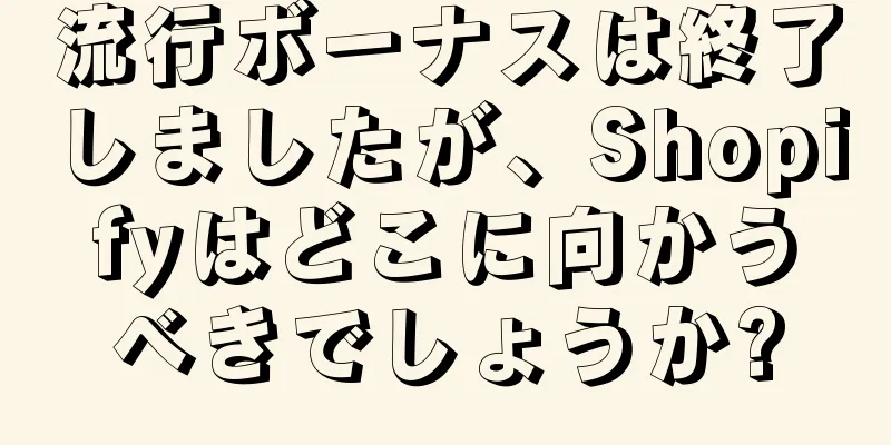 流行ボーナスは終了しましたが、Shopifyはどこに向かうべきでしょうか?